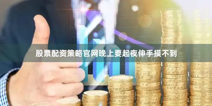 股票配资策略官网晚上要起夜伸手摸不到