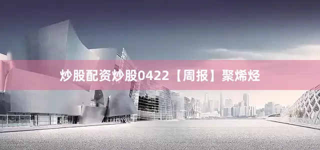 炒股配资炒股0422【周报】聚烯烃