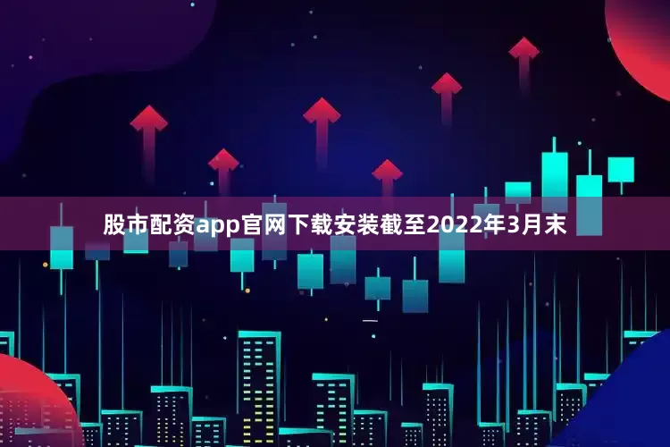 股市配资app官网下载安装截至2022年3月末