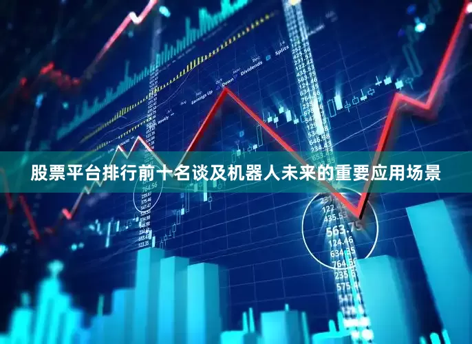 股票平台排行前十名　　谈及机器人未来的重要应用场景