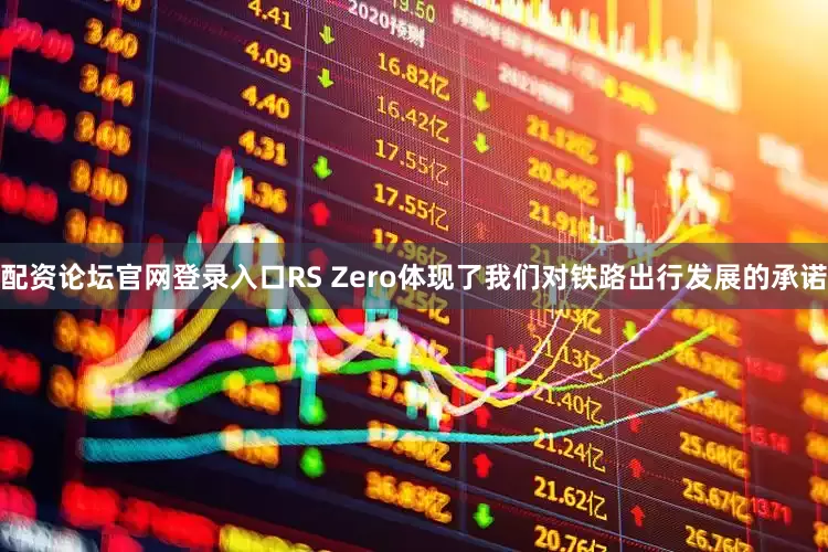 配资论坛官网登录入口RS Zero体现了我们对铁路出行发展的承诺