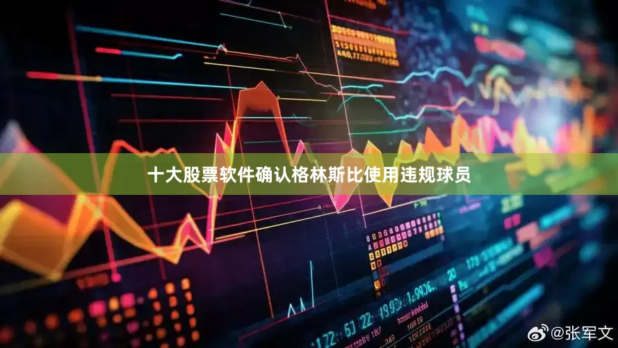十大股票软件确认格林斯比使用违规球员