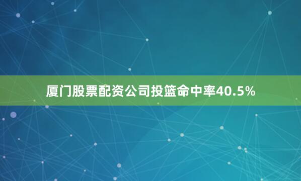厦门股票配资公司投篮命中率40.5%