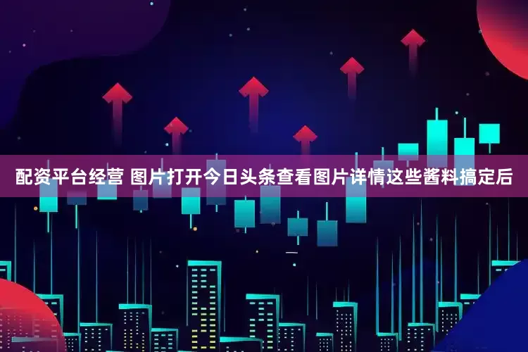 配资平台经营 图片打开今日头条查看图片详情这些酱料搞定后