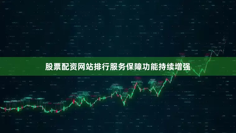 股票配资网站排行服务保障功能持续增强