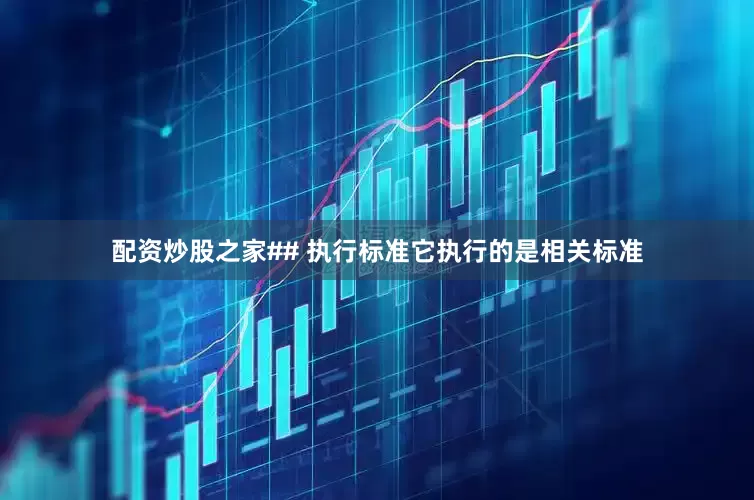 配资炒股之家## 执行标准它执行的是相关标准