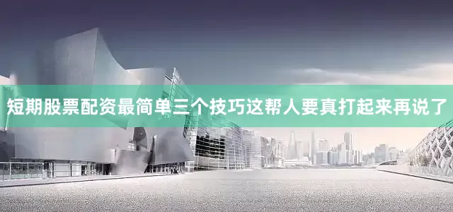 短期股票配资最简单三个技巧这帮人要真打起来再说了