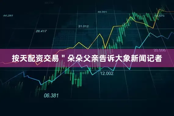 按天配资交易＂朵朵父亲告诉大象新闻记者