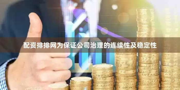 配资排排网为保证公司治理的连续性及稳定性