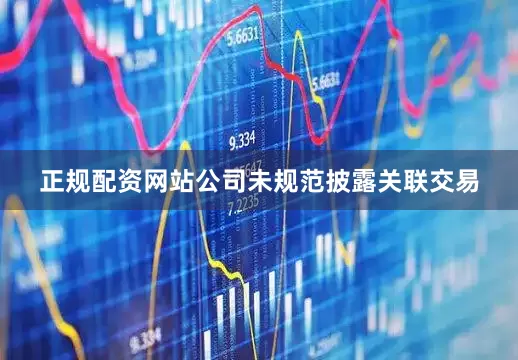 正规配资网站公司未规范披露关联交易
