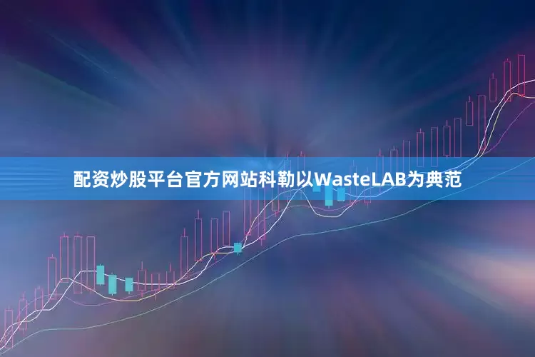 配资炒股平台官方网站科勒以WasteLAB为典范