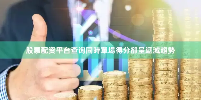 股票配资平台查询同時單場得分卻呈遞減趨勢