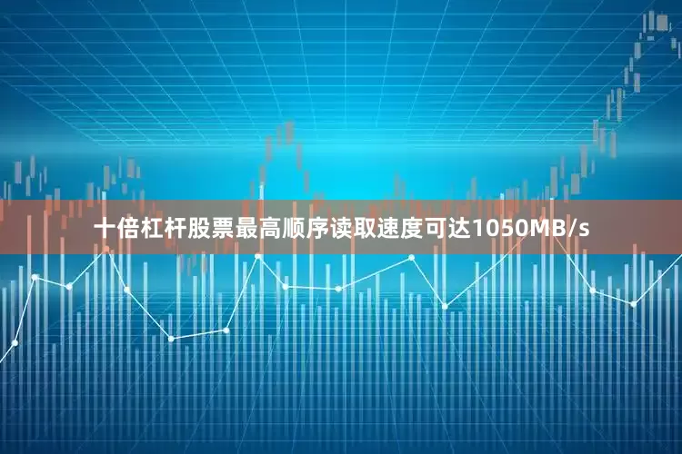 十倍杠杆股票最高顺序读取速度可达1050MB/s