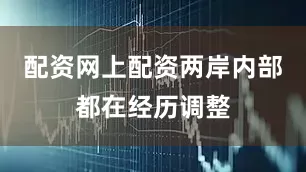 配资网上配资两岸内部都在经历调整