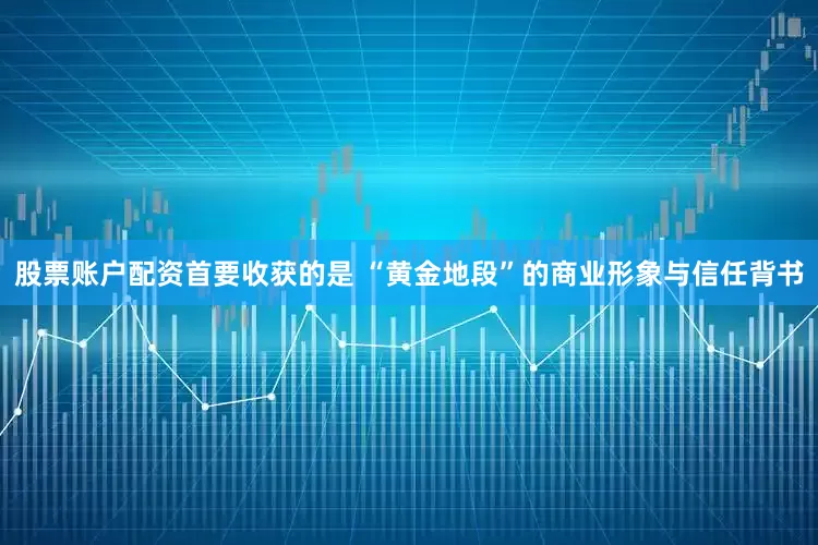 股票账户配资首要收获的是 “黄金地段”的商业形象与信任背书