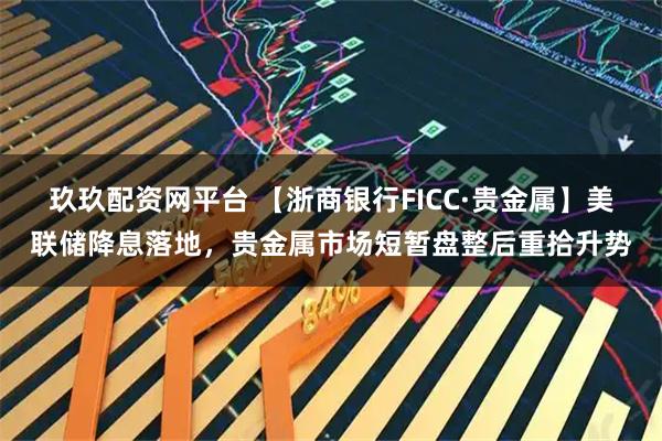 玖玖配资网平台 【浙商银行FICC·贵金属】美联储降息落地，贵金属市场短暂盘整后重拾升势
