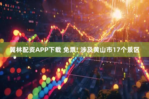 翼林配资APP下载 免票! 涉及黄山市17个景区
