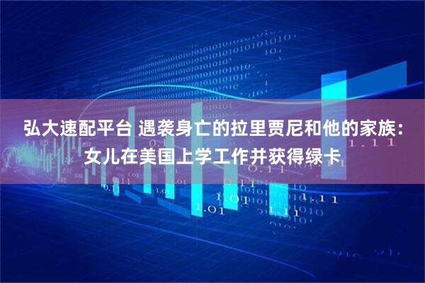 弘大速配平台 遇袭身亡的拉里贾尼和他的家族：女儿在美国上学工作并获得绿卡