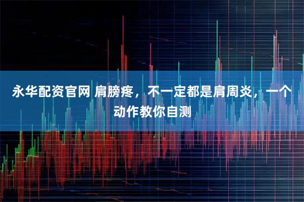 永华配资官网 肩膀疼，不一定都是肩周炎，一个动作教你自测